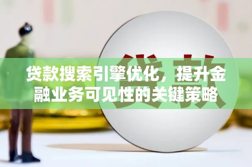 三峡贷款搜索引擎优化，提升金融业务可见性的关键策略
