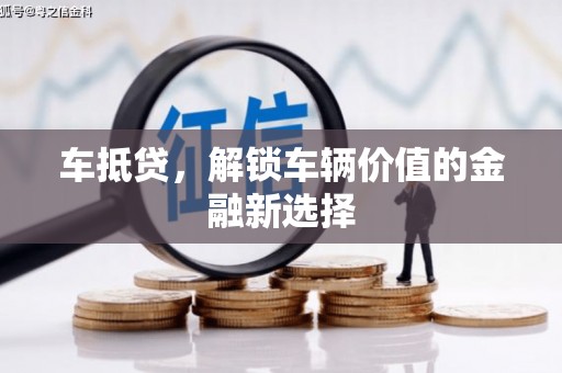 三峡车抵贷，解锁车辆价值的金融新选择