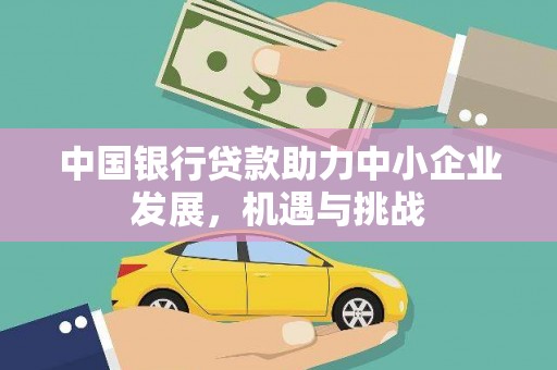 三峡中国银行贷款助力中小企业发展，机遇与挑战