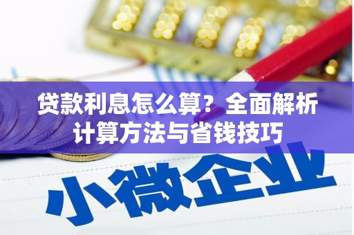 三峡贷款利息怎么算？全面解析计算方法与省钱技巧
