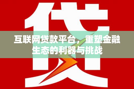 三峡互联网贷款平台，重塑金融生态的利器与挑战