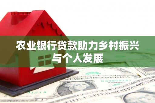 三峡农业银行贷款助力乡村振兴与个人发展