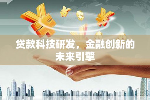 三峡贷款科技研发，金融创新的未来引擎