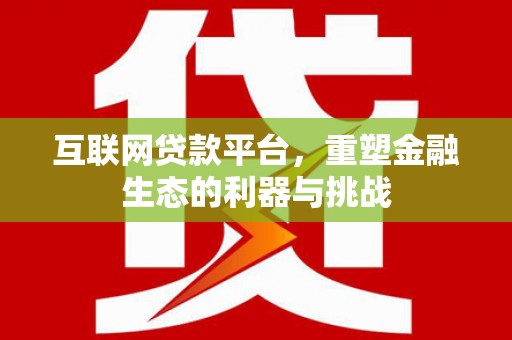 三峡互联网贷款平台，重塑金融生态的利器与挑战