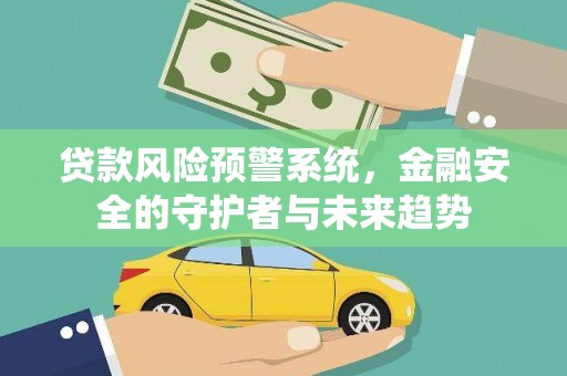 三峡贷款风险预警系统，金融安全的守护者与未来趋势