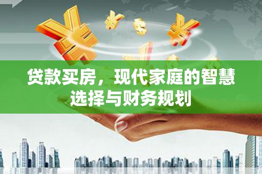 三峡贷款买房，现代家庭的智慧选择与财务规划