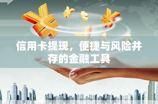 三峡信用卡提现，便捷与风险并存的金融工具
