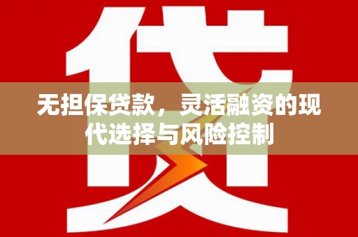 三峡无担保贷款，灵活融资的现代选择与风险控制