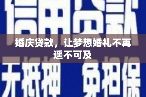 三峡婚庆贷款，让梦想婚礼不再遥不可及