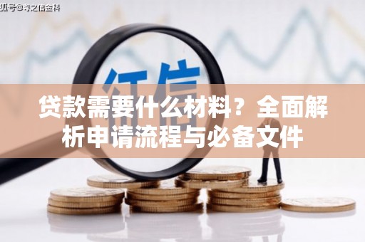 三峡贷款需要什么材料？全面解析申请流程与必备文件