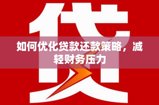 三峡如何优化贷款还款策略，减轻财务压力