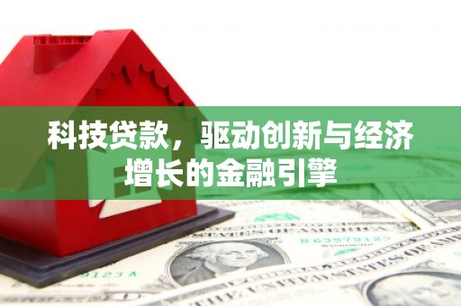 三峡科技贷款，驱动创新与经济增长的金融引擎