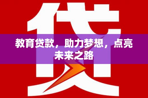 三峡教育贷款，助力梦想，点亮未来之路