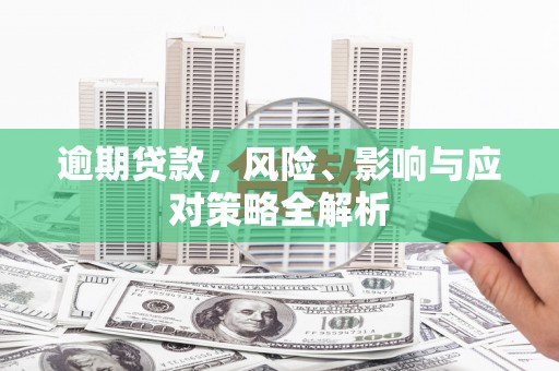 三峡逾期贷款，风险、影响与应对策略全解析