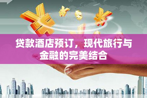 三峡贷款酒店预订，现代旅行与金融的完美结合