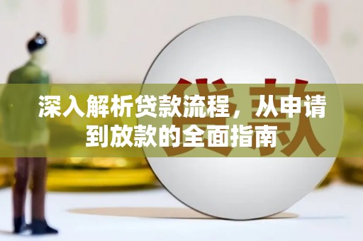 三峡深入解析贷款流程，从申请到放款的全面指南