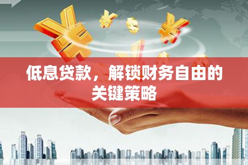 三峡低息贷款，解锁财务自由的关键策略