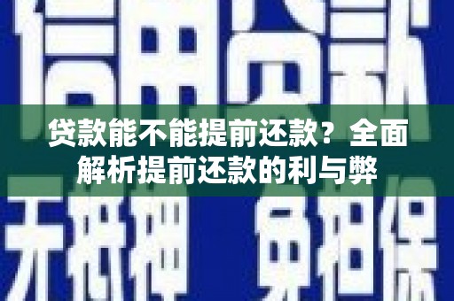 三峡贷款能不能提前还款？全面解析提前还款的利与弊