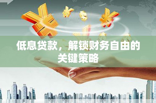 三峡低息贷款，解锁财务自由的关键策略