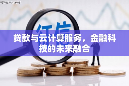 三峡贷款与云计算服务，金融科技的未来融合