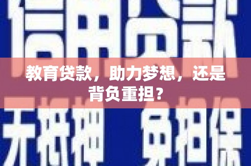 三峡教育贷款，助力梦想，还是背负重担？