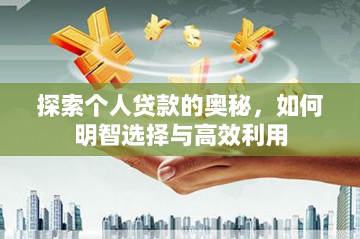 三峡探索个人贷款的奥秘，如何明智选择与高效利用