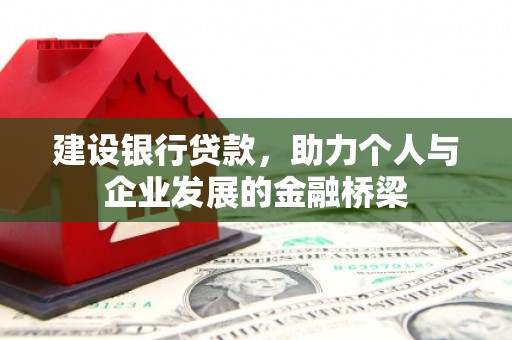 三峡建设银行贷款，助力个人与企业发展的金融桥梁