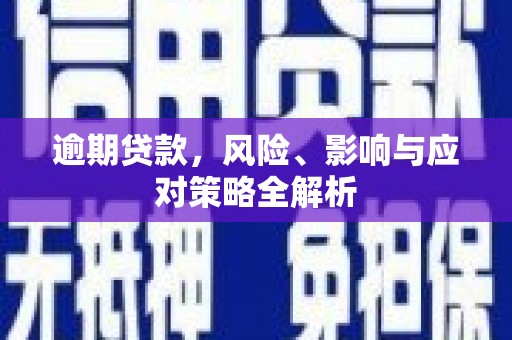 三峡逾期贷款，风险、影响与应对策略全解析