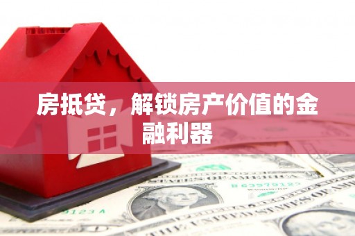 三峡房抵贷，解锁房产价值的金融利器