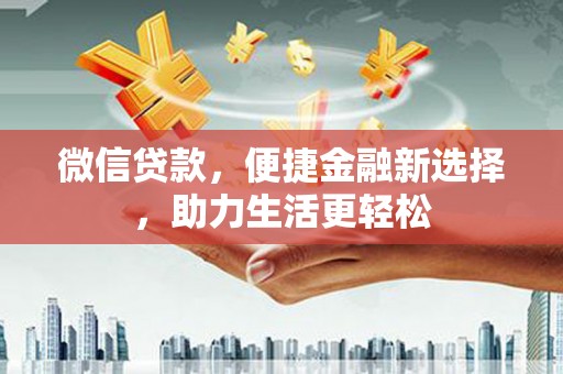 三峡微信贷款，便捷金融新选择，助力生活更轻松