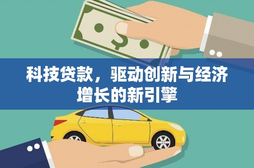 三峡科技贷款，驱动创新与经济增长的新引擎