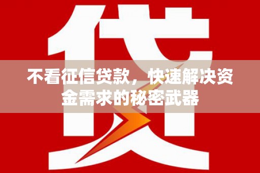 三峡不看征信贷款，快速解决资金需求的秘密武器