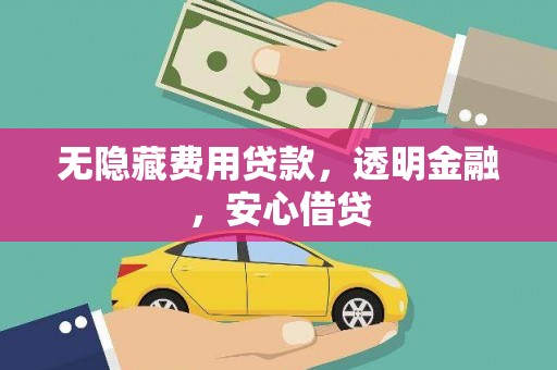 三峡无隐藏费用贷款，透明金融，安心借贷
