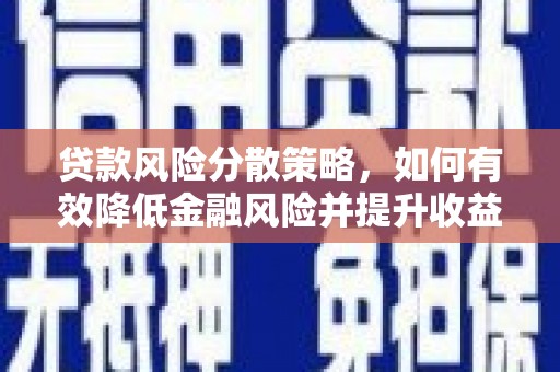 三峡贷款风险分散策略，如何有效降低金融风险并提升收益