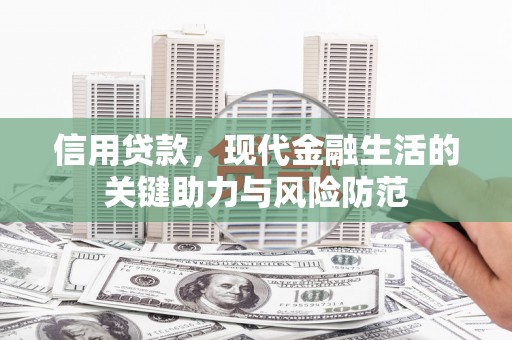 三峡信用贷款，现代金融生活的关键助力与风险防范