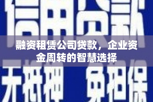 三峡融资租赁公司贷款，企业资金周转的智慧选择