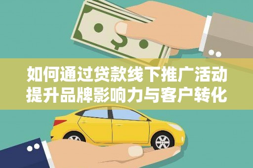 三峡如何通过贷款线下推广活动提升品牌影响力与客户转化率