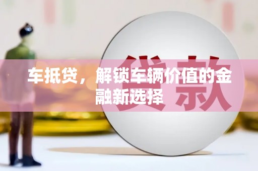 三峡车抵贷，解锁车辆价值的金融新选择