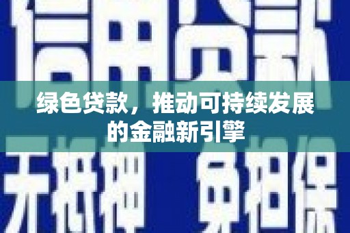 三峡绿色贷款，推动可持续发展的金融新引擎