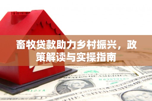 三峡畜牧贷款助力乡村振兴，政策解读与实操指南