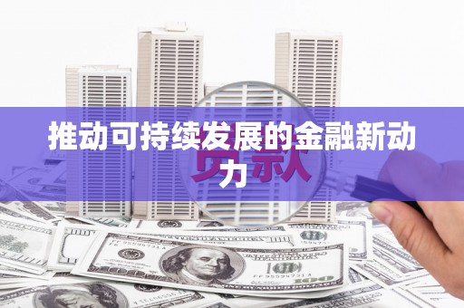 三峡推动可持续发展的金融新动力