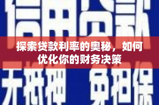三峡探索贷款利率的奥秘，如何优化你的财务决策