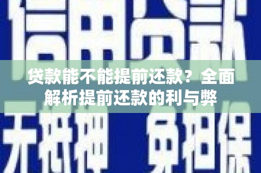 三峡贷款能不能提前还款？全面解析提前还款的利与弊