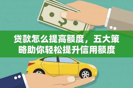三峡贷款怎么提高额度，五大策略助你轻松提升信用额度