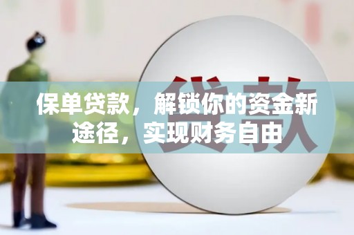 三峡保单贷款，解锁你的资金新途径，实现财务自由