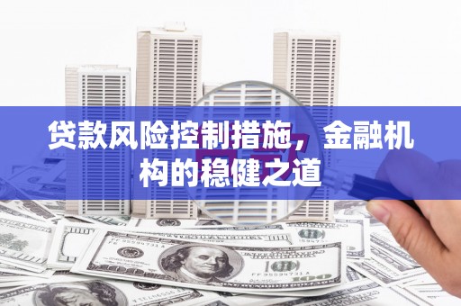 三峡贷款风险控制措施，金融机构的稳健之道