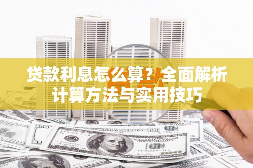 三峡贷款利息怎么算？全面解析计算方法与实用技巧