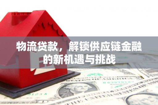 三峡物流贷款，解锁供应链金融的新机遇与挑战