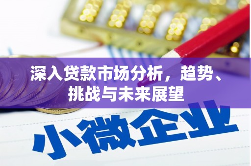 三峡深入贷款市场分析，趋势、挑战与未来展望