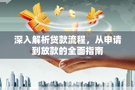 三峡深入解析贷款流程，从申请到放款的全面指南